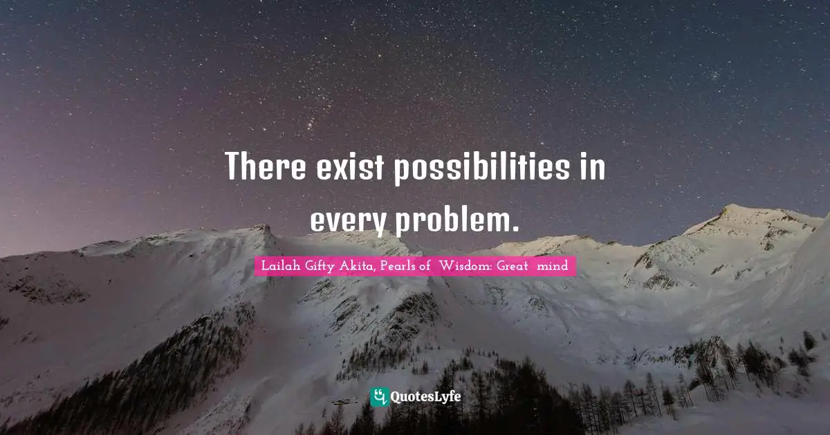 There exist possibilities in every problem.