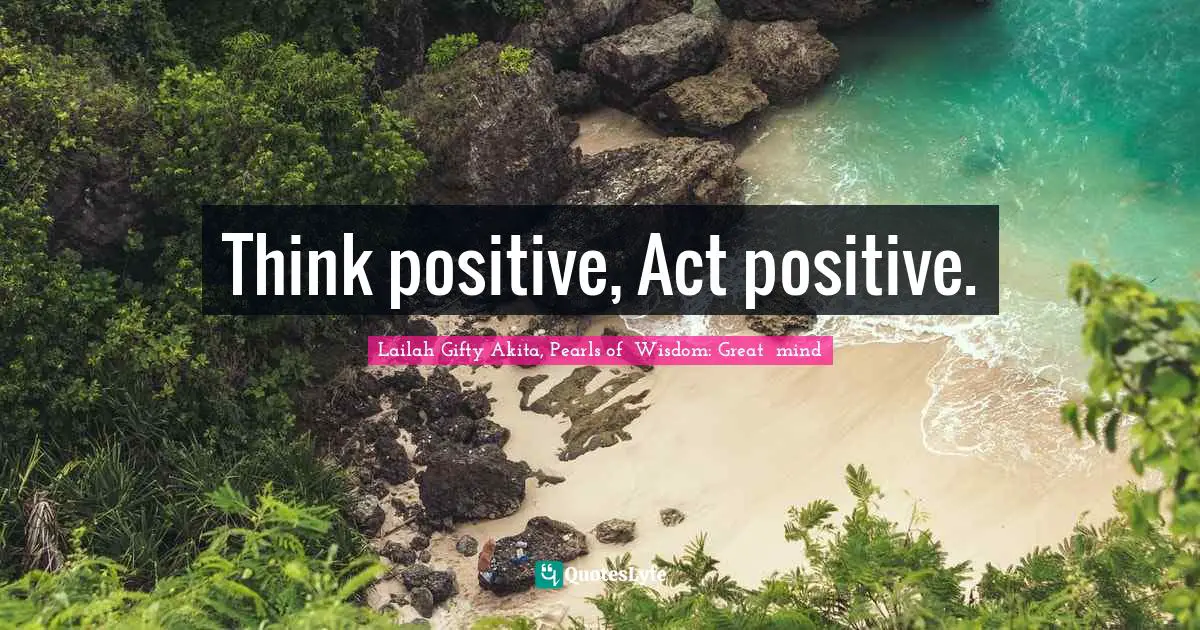 Think positive, Act positive.