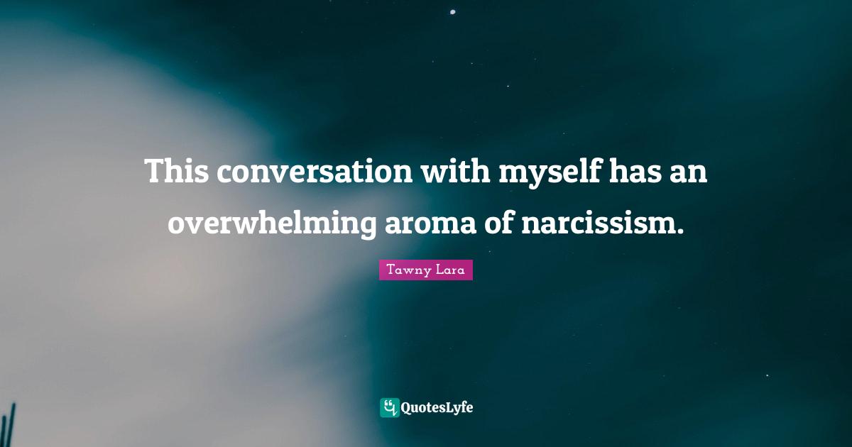 Negative Experience Quotes: "This conversation with myself has an overwhelming aroma of narcissism."