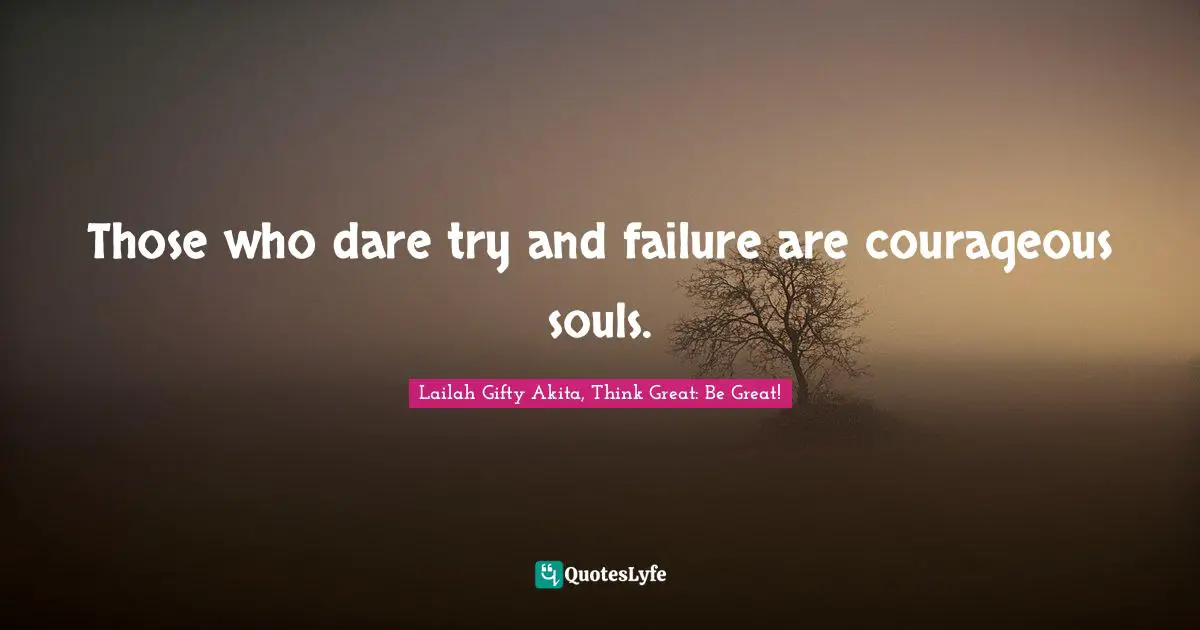 Wisdom Of Lailah Gifty Akita Quotes: "Those who dare try and failure are courageous souls."