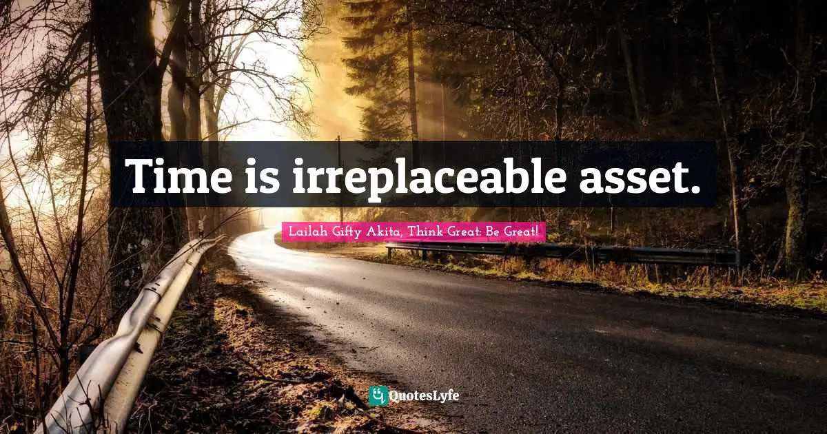 Time is irreplaceable asset.