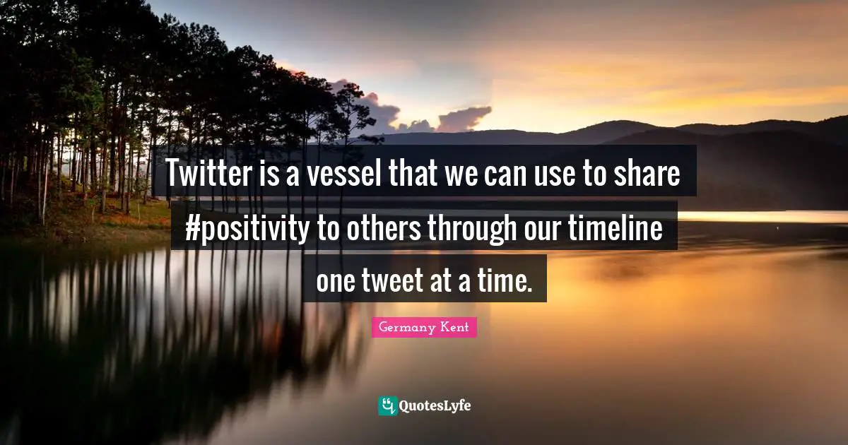 Positive Mindset Quotes: "Twitter is a vessel that we can use to share #positivity to others through our timeline one tweet at a time."