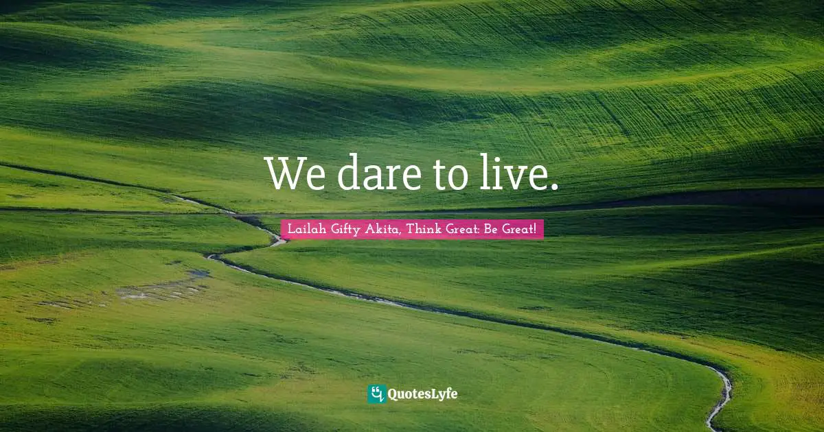 We dare to live.