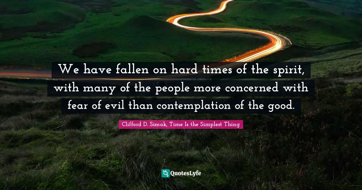 Thinking Positive Quotes: "We have fallen on hard times of the spirit, with many of the people more concerned with fear of evil than contemplation of the good."