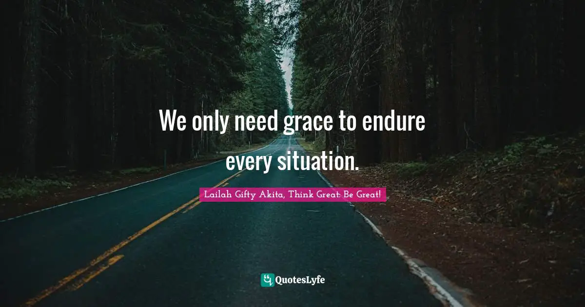 We only need grace to endure every situation.