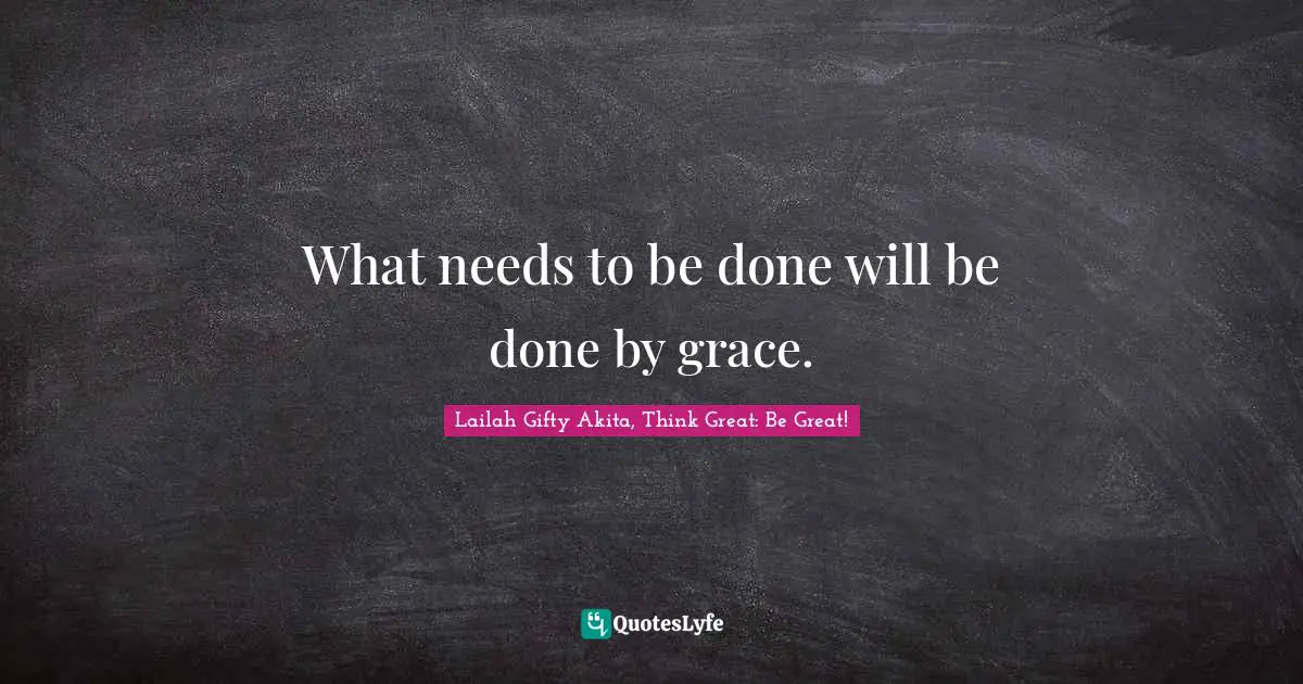 Purposeful Living Quotes: "What needs to be done will be done by grace."