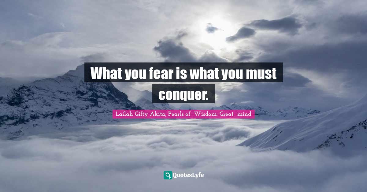 What you fear is what you must conquer.