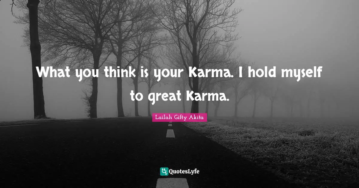 What you think is your Karma. I hold myself to great Karma.