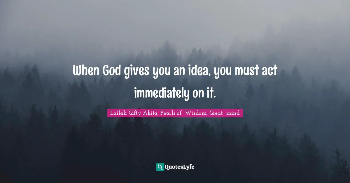 Lailah Gifty Akita, Pearls of  Wisdom: Great  mind Quotes: When God gives you an idea, you must act immediately on it.