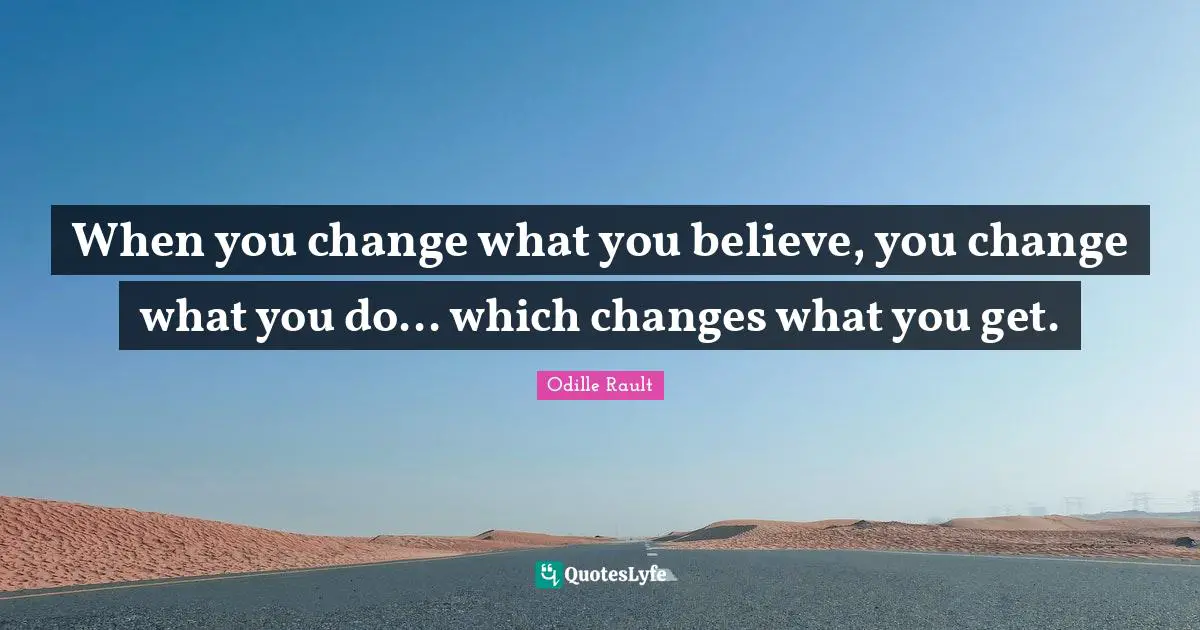 When you change what you believe, you change what you do... which changes what you get.