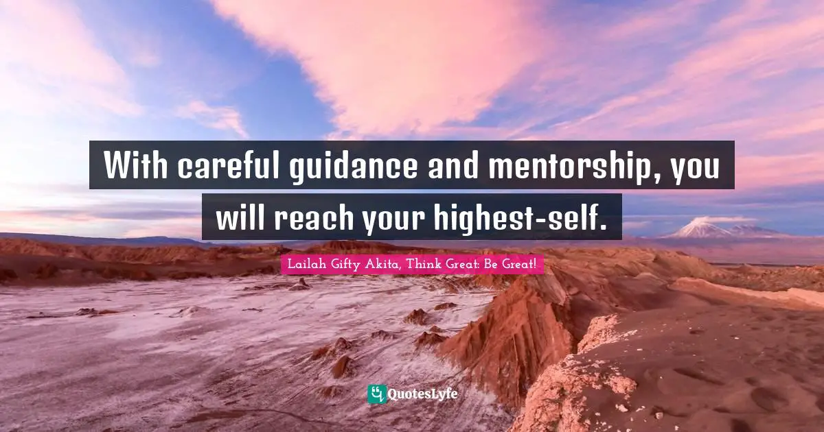 Wisdom Of Lailah Gifty Akita Quotes: "With careful guidance and mentorship, you will reach your highest-self."
