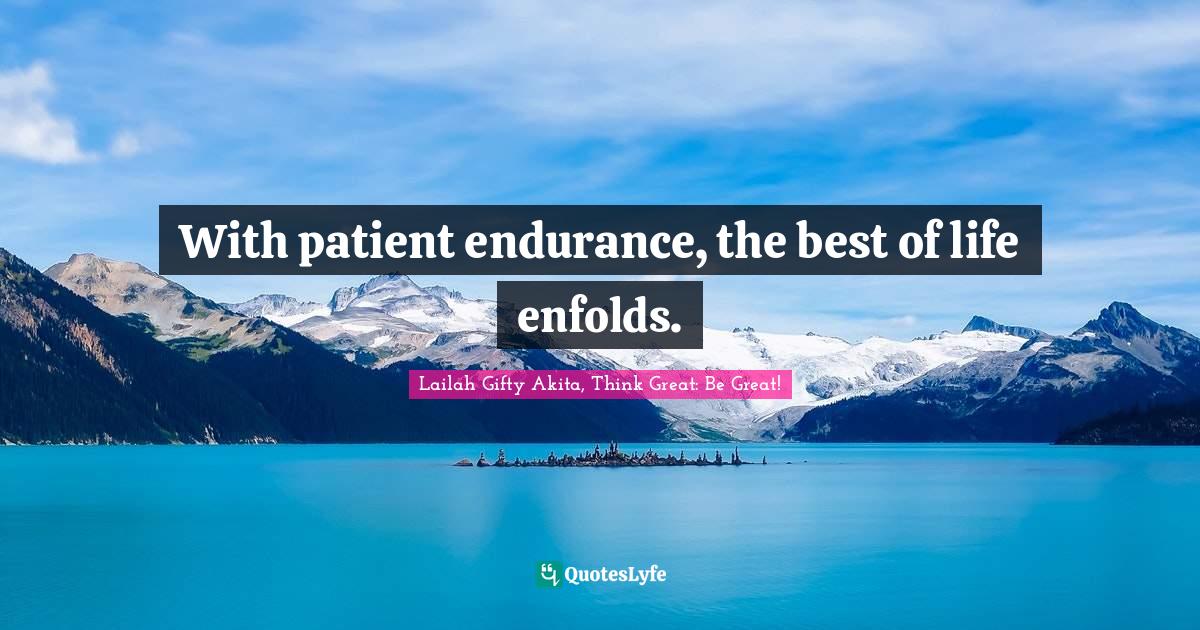 With patient endurance, the best of life enfolds.... Quote by Lailah