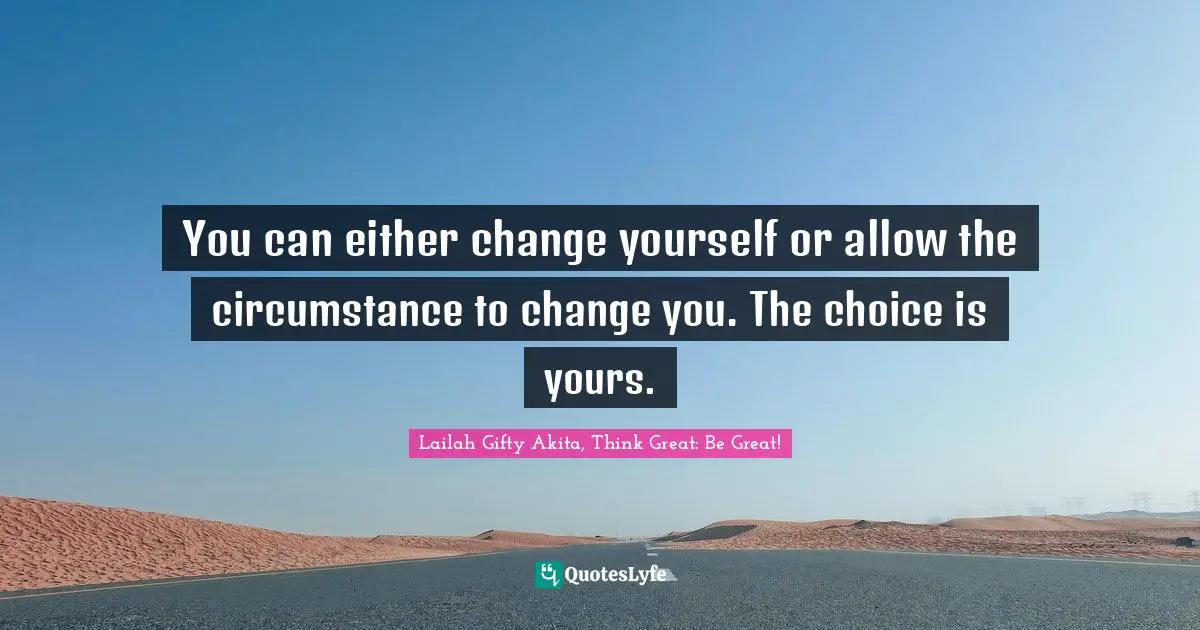 Determined Spirit Quotes: "You can either change yourself or allow the circumstance to change you. The choice is yours."