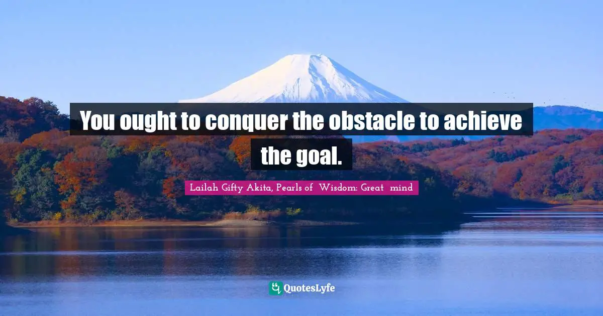 Educational Philosophy Quotes: "You ought to conquer the obstacle to achieve the goal."