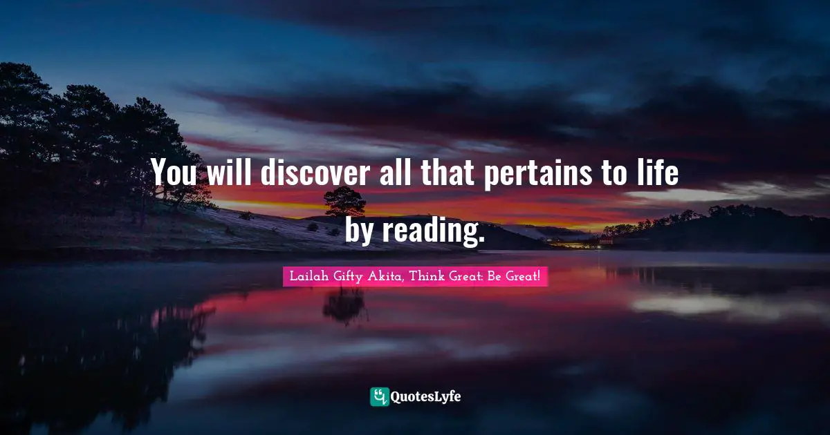You will discover all that pertains to life by reading.