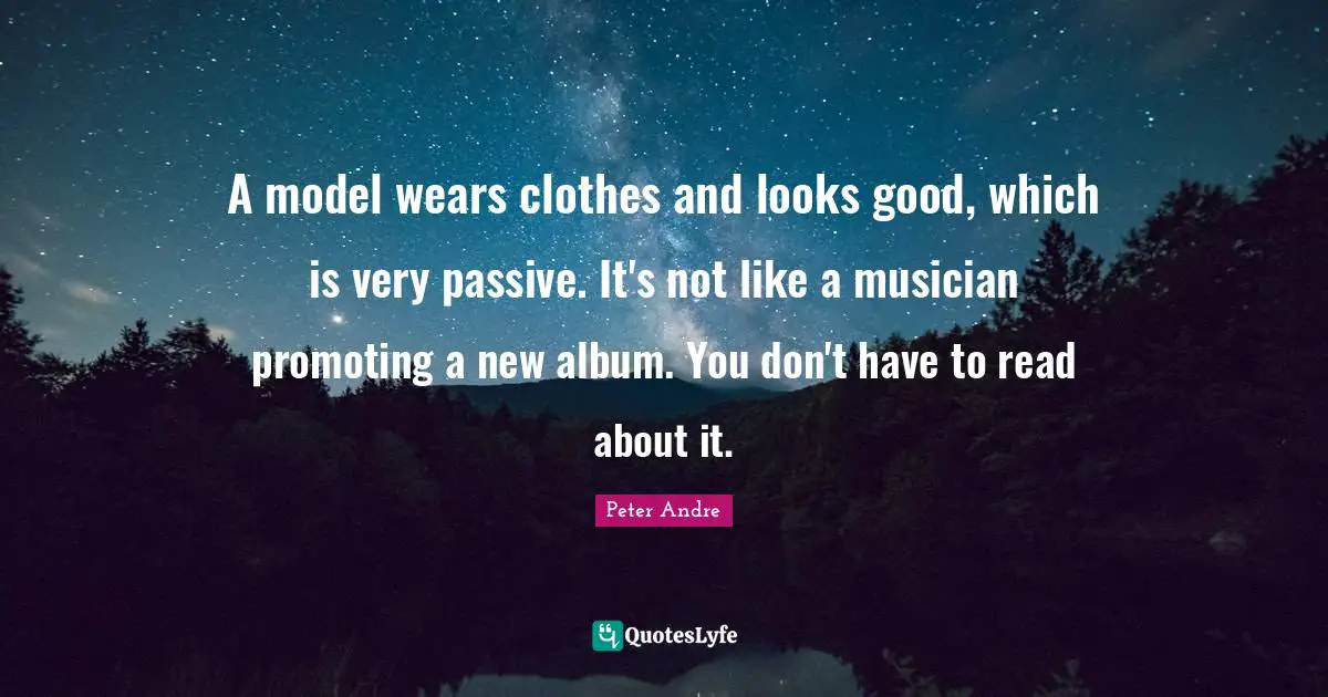 Peter Andre Quotes: "A model wears clothes and looks good, which is very passive. It's not like a musician promoting a new album. You don't have to read about it."