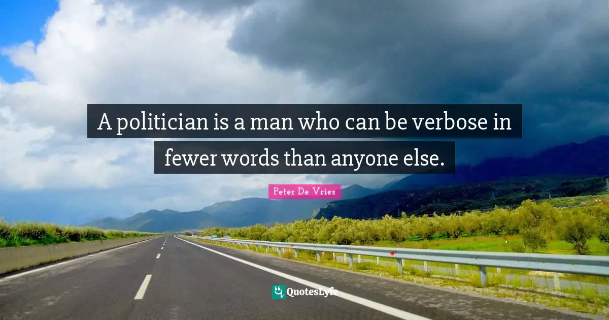 A politician is a man who can be verbose in fewer words than anyone else.