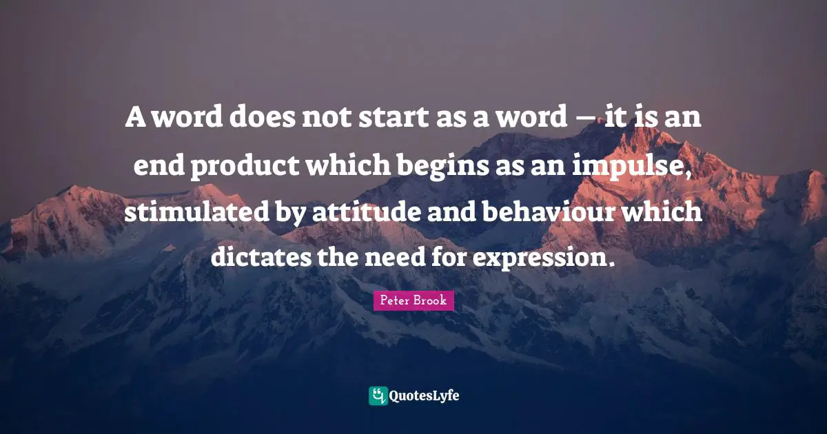Behaviour Quotes: "A word does not start as a word – it is an end product which begins as an impulse, stimulated by attitude and behaviour which dictates the need for expression."