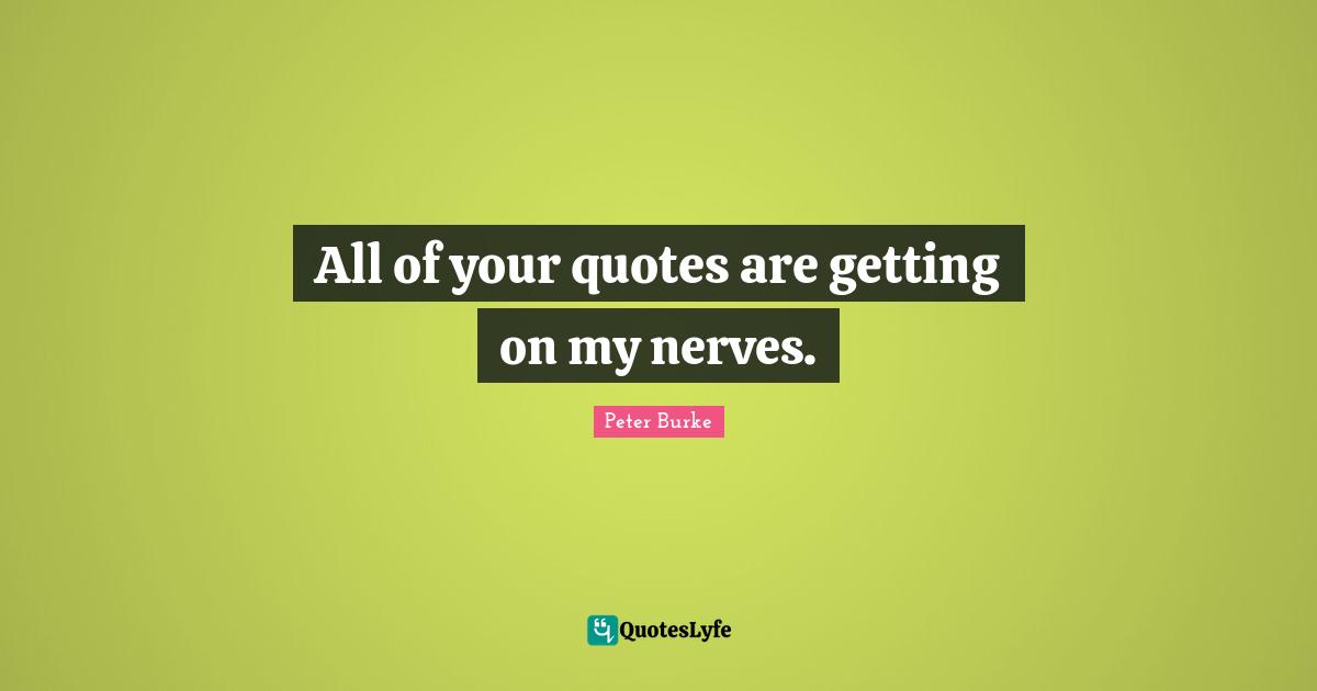 Nerves Quotes: "All of your quotes are getting on my nerves."