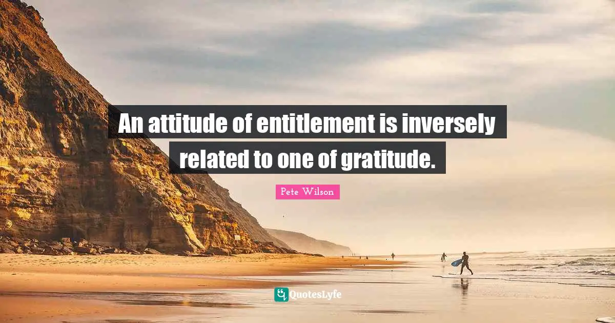 Gratitude Attitude Quotes: "An attitude of entitlement is inversely related to one of gratitude."