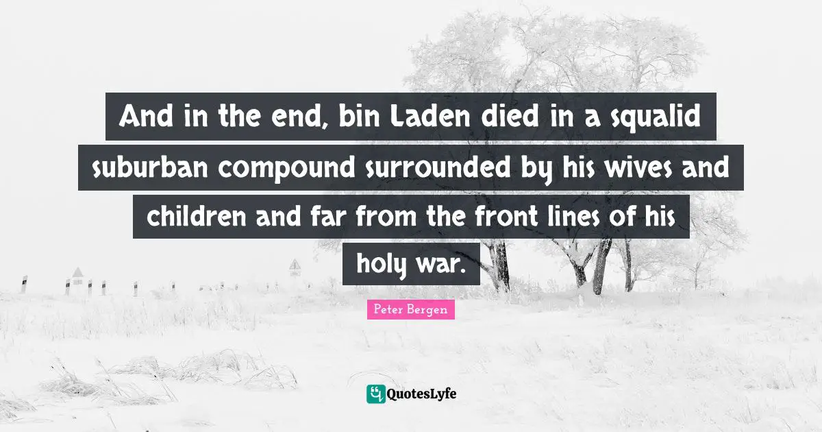 And in the end, bin Laden died in a squalid suburban compound surrounded by his wives and children and far from the front lines of his holy war.