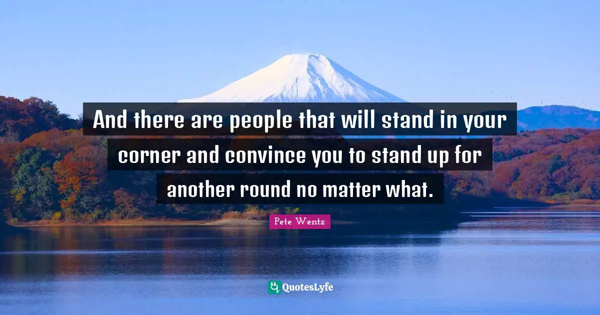 Convince Quotes: "And there are people that will stand in your corner and convince you to stand up for another round no matter what."