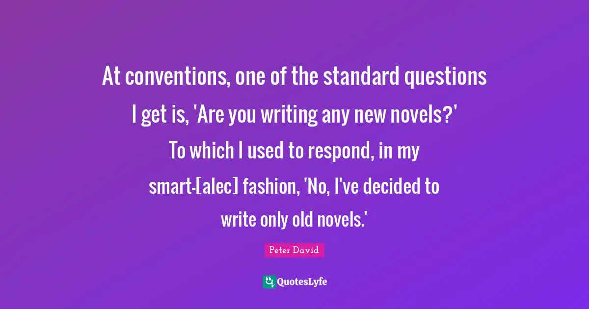 At conventions, one of the standard questions I get is, 'Are you writing any new novels?' To which I used to respond, in my smart-[alec] fashion, 'No, I've decided to write only old novels.'
