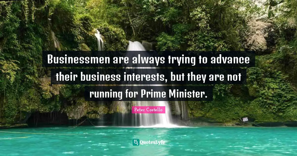 Businessmen are always trying to advance their business interests, but they are not running for Prime Minister.