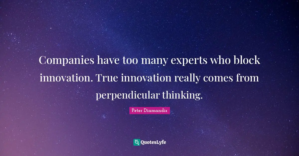 Experts Quotes: "Companies have too many experts who block innovation. True innovation really comes from perpendicular thinking."