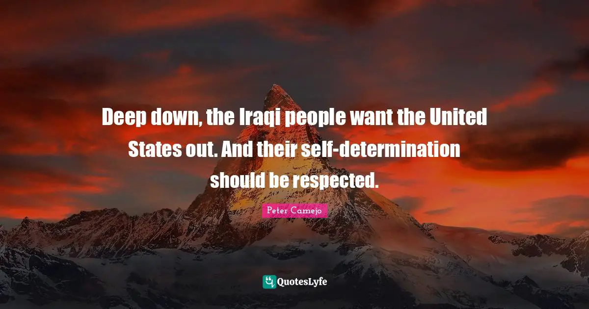 Peter Camejo Quotes: "Deep down, the Iraqi people want the United States out. And their self-determination should be respected."