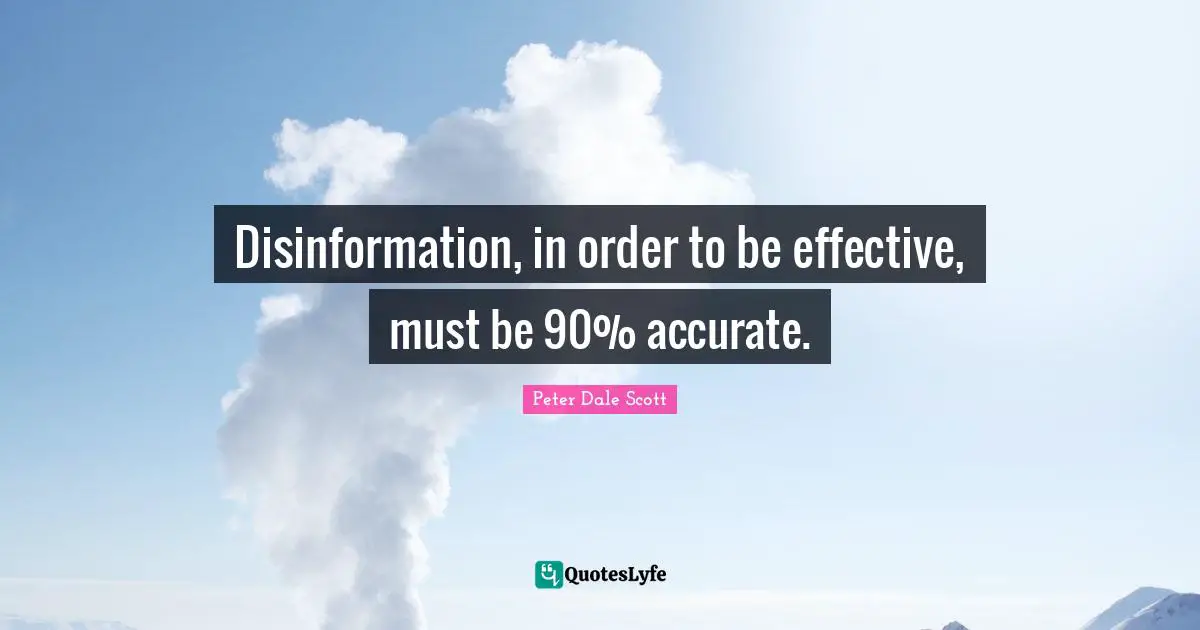 Disinformation, in order to be effective, must be 90% accurate.