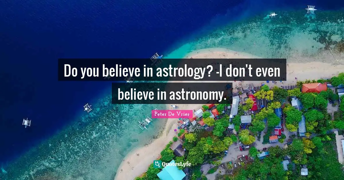 Do you believe in astrology? -I don't even believe in astronomy.