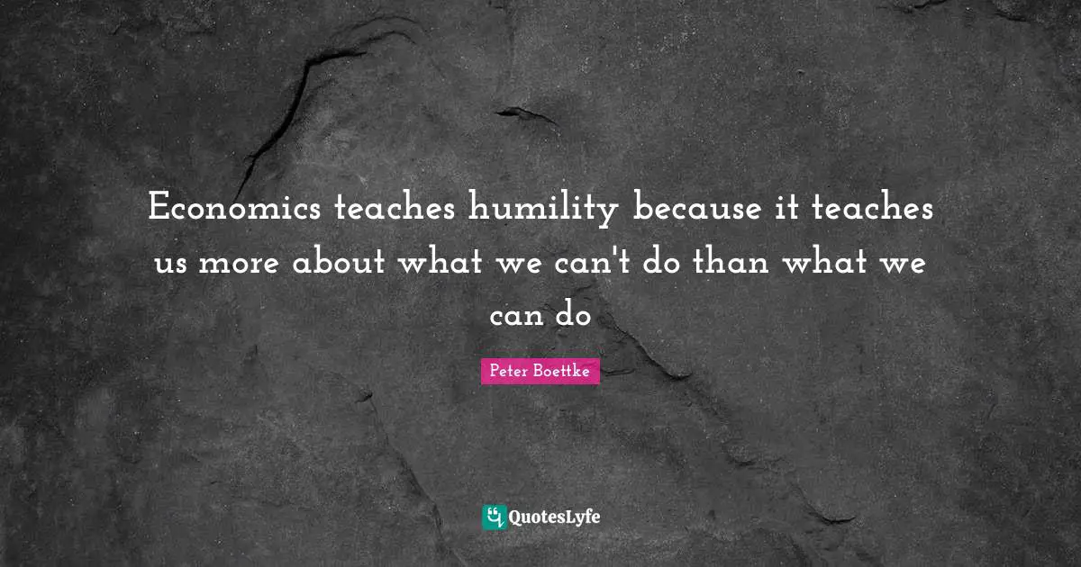 Economics teaches humility because it teaches us more about what we can't do than what we can do