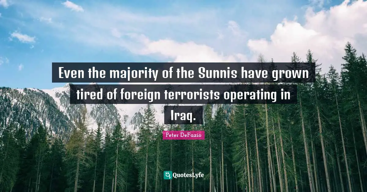 Peter DeFazio Quotes: "Even the majority of the Sunnis have grown tired of foreign terrorists operating in Iraq."