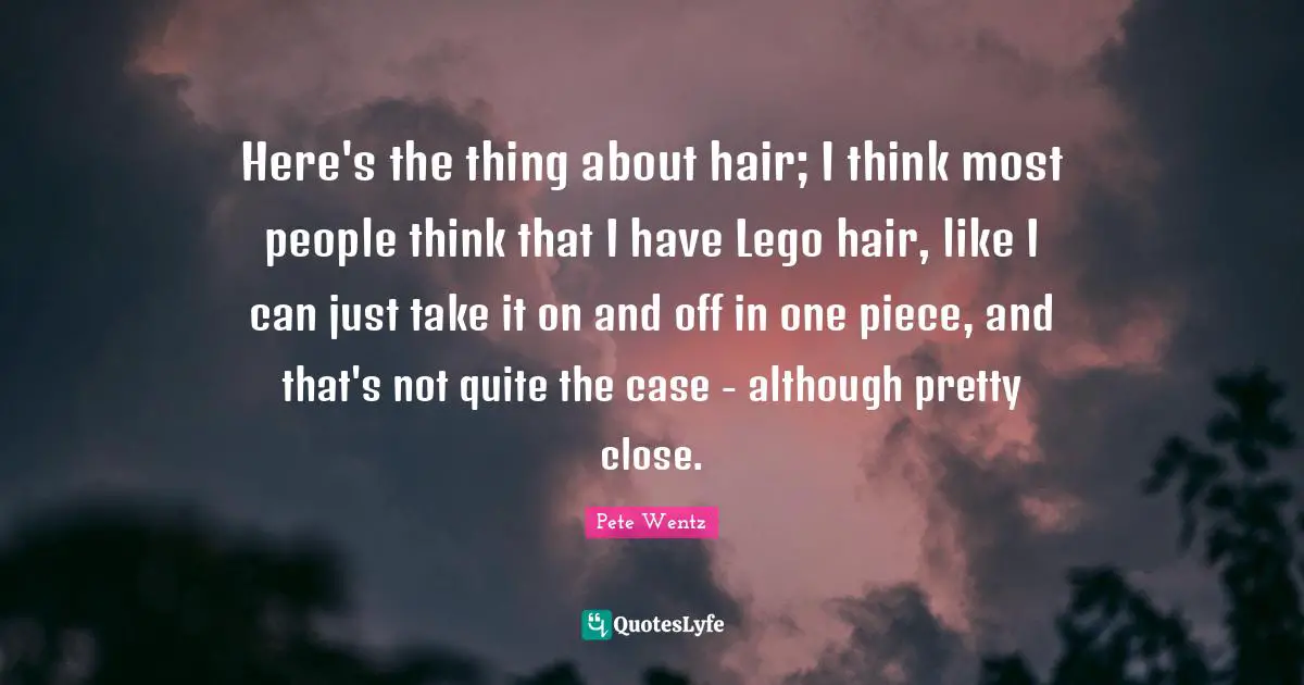 Here's the thing about hair; I think most people think that I have Lego hair, like I can just take it on and off in one piece, and that's not quite the case - although pretty close.