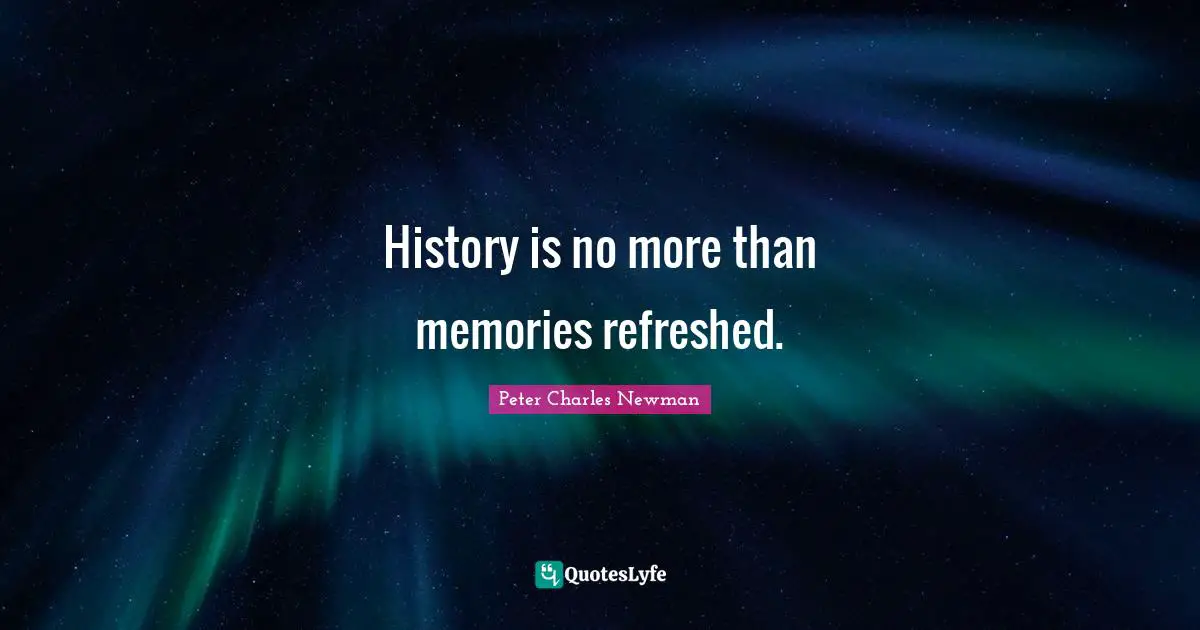 History is no more than memories refreshed.