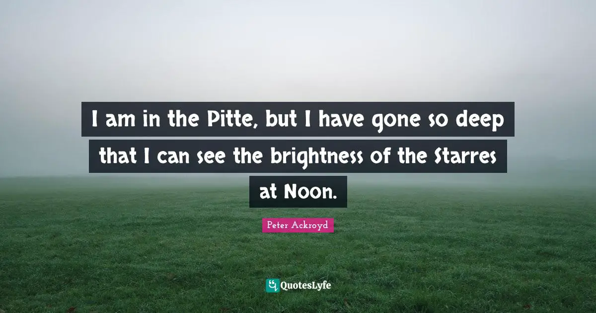 I am in the Pitte, but I have gone so deep that I can see the brightness of the Starres at Noon.