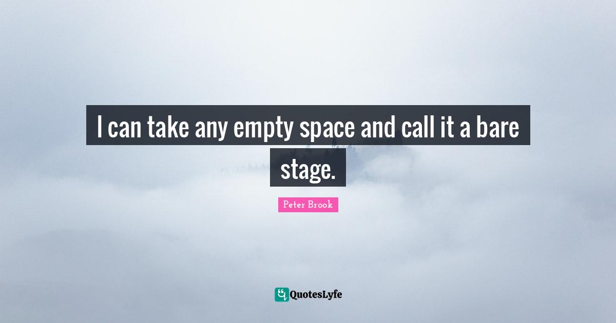 Peter Brook Quotes: I can take any empty space and call it a bare stage.