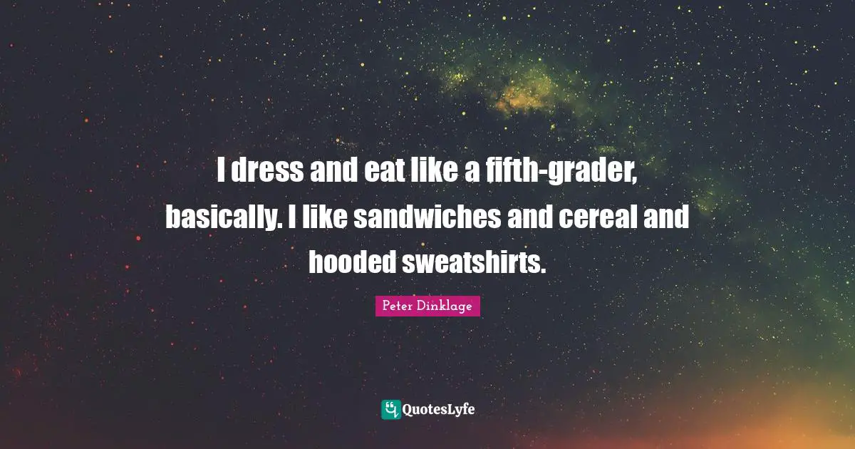 I dress and eat like a fifth-grader, basically. I like sandwiches and cereal and hooded sweatshirts.