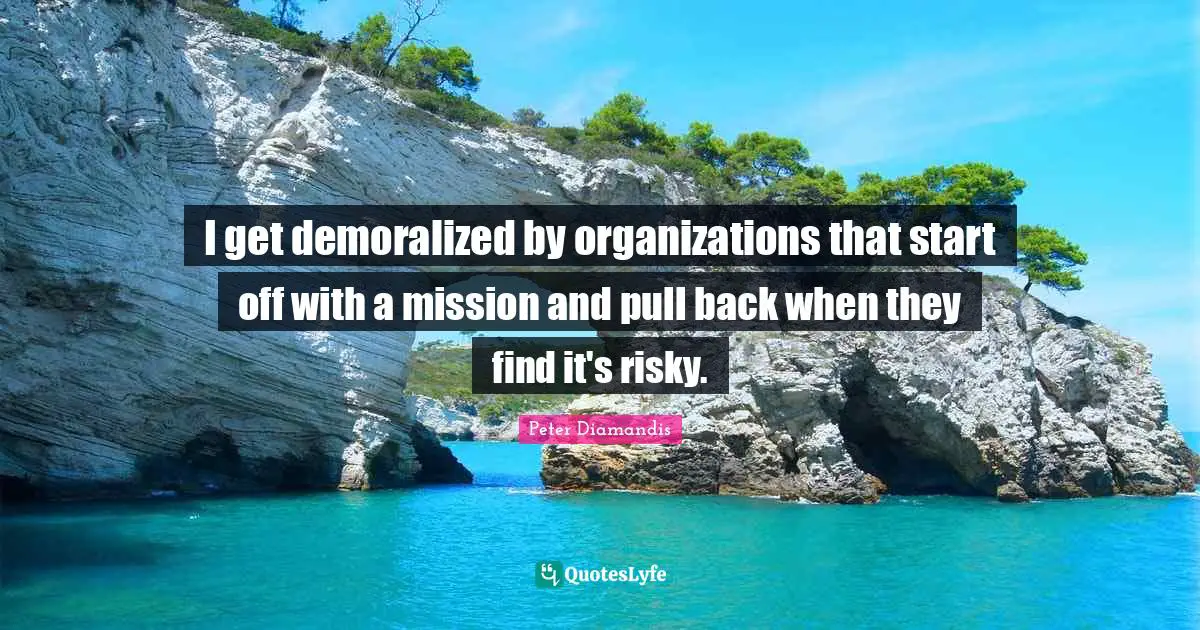 I get demoralized by organizations that start off with a mission and pull back when they find it's risky.