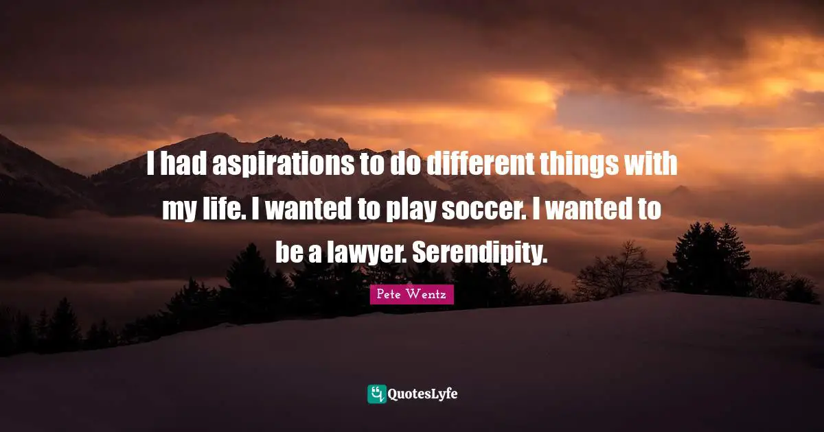 Serendipity Quotes: "I had aspirations to do different things with my life. I wanted to play soccer. I wanted to be a lawyer. Serendipity."