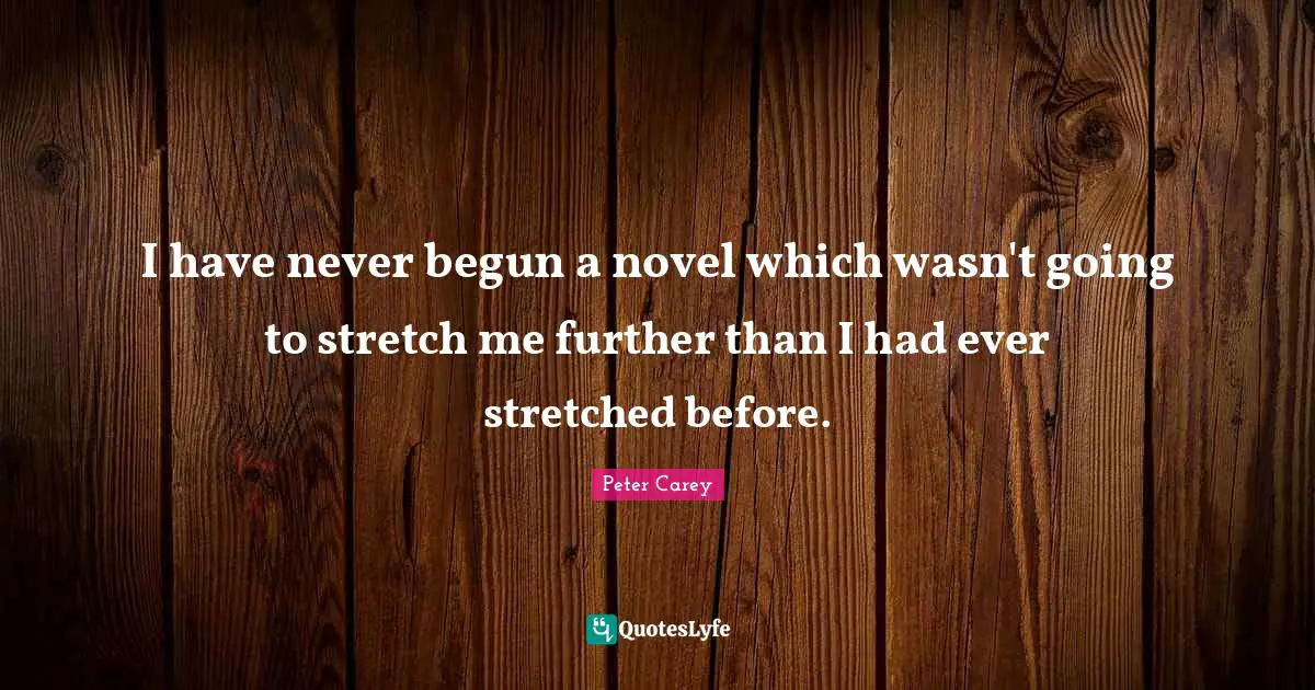 I have never begun a novel which wasn't going to stretch me further than I had ever stretched before.