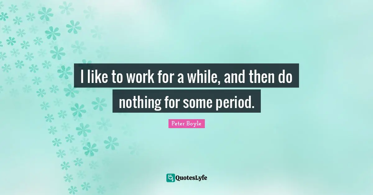 I like to work for a while, and then do nothing for some period.