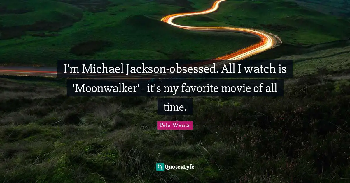 I'm Michael Jackson-obsessed. All I watch is 'Moonwalker' - it's my favorite movie of all time.