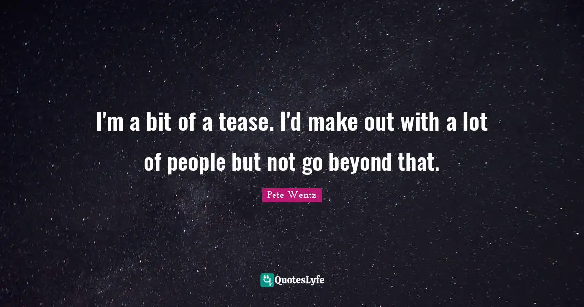 Make Out Quotes: "I'm a bit of a tease. I'd make out with a lot of people but not go beyond that."