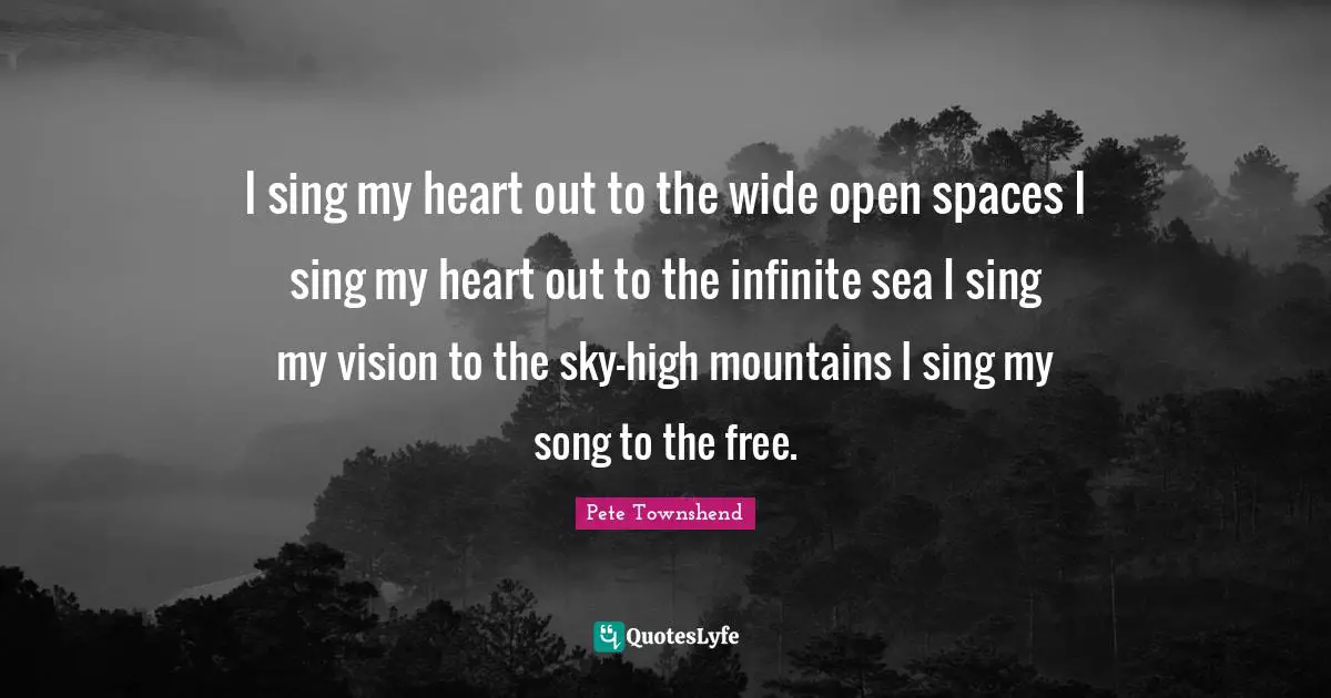 I sing my heart out to the wide open spaces I sing my heart out to the infinite sea I sing my vision to the sky-high mountains I sing my song to the free.
