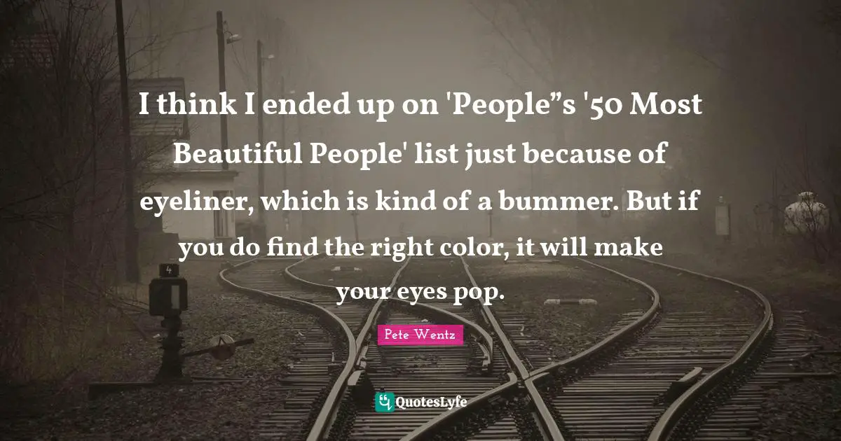 I think I ended up on 'People”s '50 Most Beautiful People' list just because of eyeliner, which is kind of a bummer. But if you do find the right color, it will make your eyes pop.