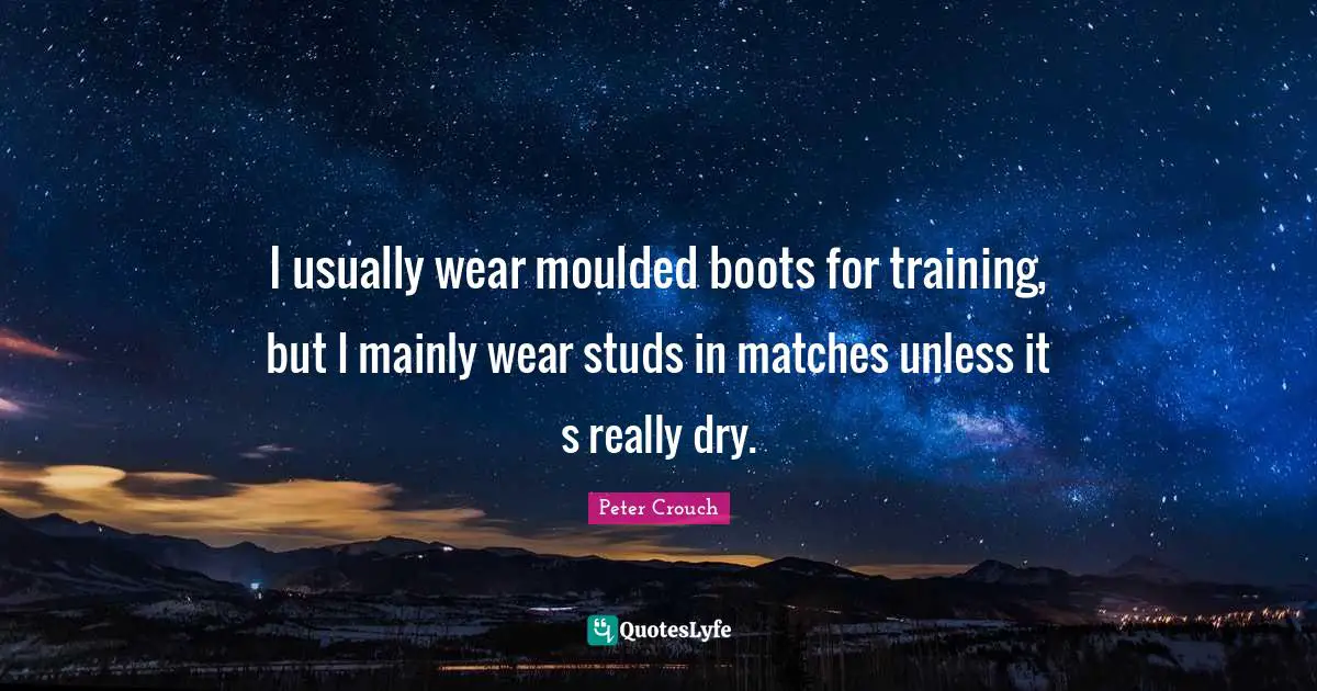 Studs Quotes: "I usually wear moulded boots for training, but I mainly wear studs in matches unless it s really dry."