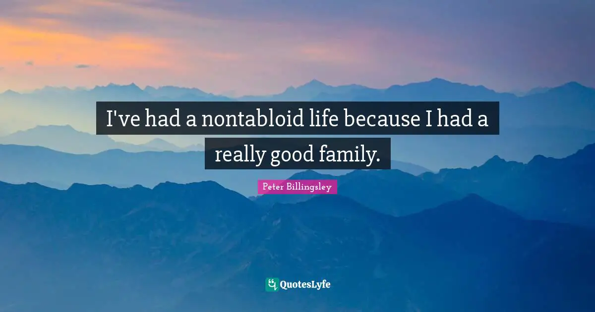 I've had a nontabloid life because I had a really good family.