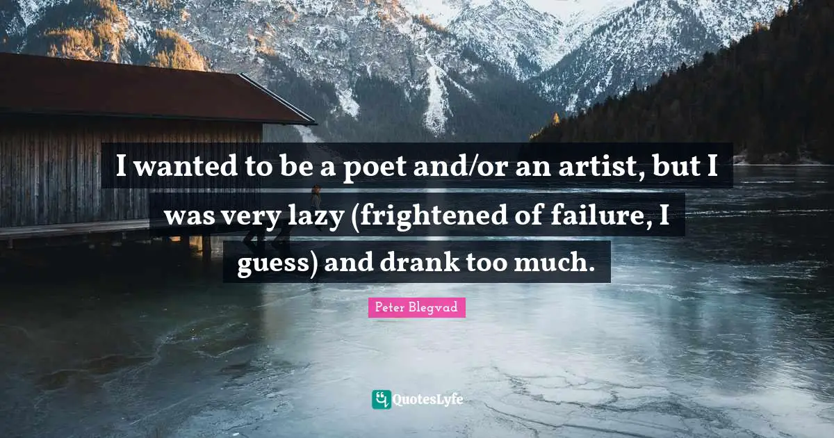 I wanted to be a poet and/or an artist, but I was very lazy (frightened of failure, I guess) and drank too much.